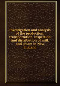 Investigation and analysis of the production, transportation, inspection and distribution of milk and cream in New England