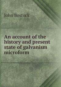 An account of the history and present state of galvanism microform