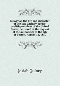 Eulogy on the life and character of the late Zachary Taylor: twelfth president of the United States, delivered at the request of the authorities of the city of Boston, August 15, 1850