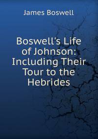 Boswell's Life of Johnson: Including Their Tour to the Hebrides
