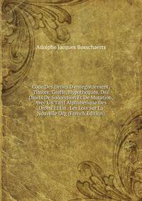 Code Des Droits D'enregistrement, Timbre, Greffe, Hypoth?ques, Des Droits De Succession Et De Mutation, Avec Un Tarif Alphab?tique Des Droits Et Un . Les Lois Sur La Nouvelle Org (French Edition)