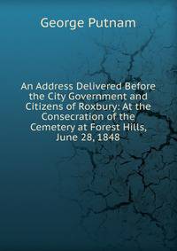 An Address Delivered Before the City Government and Citizens of Roxbury: At the Consecration of the Cemetery at Forest Hills, June 28, 1848