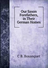 Our Saxon Forefathers, in Their German Homes
