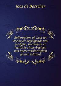 Bellerophon, of, Lust tot vvysheyd: begrijpende veel zeedighe, stichtlijcke en leerlijcke sinne-beelden met haere verklaringhen (Dutch Edition)