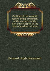 Outlines of the synoptic record: being a summary of the narrative of the first three Gospels in the light of modern criticism
