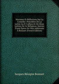 Maximes Et R?flexions Sur La Com?die: Pr?c?d?es De La Lettre Au P. Caffaro Et De Deux Lettres De Ce R?ligieux, Suivies D'une ?pitre En Vers Address?e ? Bossuet (French Edition)