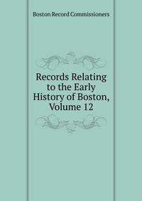 Records Relating to the Early History of Boston, Volume 12