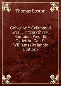 Golwg Ar Y Cyfammod Gras, O'r Ysgrythyrau Santaidd, Wedi Ei Gyfieithu Gan D. Williams (Icelandic Edition)