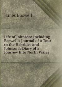 Life of Johnson: Including Boswell's Journal of a Tour to the Hebrides and Johnson's Diary of a Journey Into North Wales