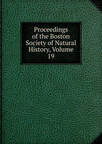 Proceedings of the Boston Society of Natural History, Volume 19