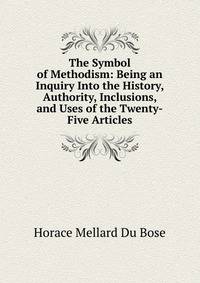 The Symbol of Methodism: Being an Inquiry Into the History, Authority, Inclusions, and Uses of the Twenty-Five Articles