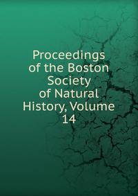 Proceedings of the Boston Society of Natural History, Volume 14