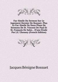 Fac-Simile Du Sermon Sur Le Jugement Dernier De Bossuet. Plus Le Fac-Simile De Deux Plans De Sermons De St. Vincent De Paul Et St. Fran?ois De Sales. . D'une ?tude Par J.E. Choussy (French Edition)