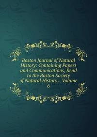 Boston Journal of Natural History: Containing Papers and Communications, Read to the Boston Society of Natural History ., Volume 6