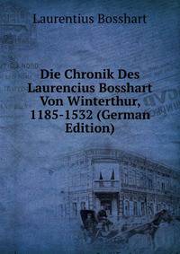 Die Chronik Des Laurencius Bosshart Von Winterthur, 1185-1532 (German Edition)