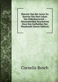 Historie Van Het Leven En Sterven Van Heer Johan Van Oldenbarnevelt .: Waerachtelijek Beschreven Door Een Liefhebber Der Waarheydt (Dutch Edition)