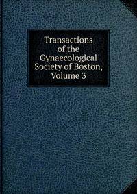 Transactions of the Gynaecological Society of Boston, Volume 3
