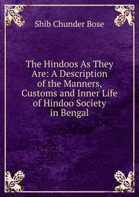 The Hindoos As They Are: A Description of the Manners, Customs and Inner Life of Hindoo Society in Bengal