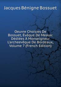 Oeuvre Choisies De Bossuet, ?v?que De Meaux: D?di?es ? Monseigneur L'archeev?que De Bordeaux, Volume 7 (French Edition)