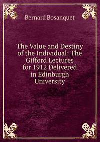 The Value and Destiny of the Individual: The Gifford Lectures for 1912 Delivered in Edinburgh University