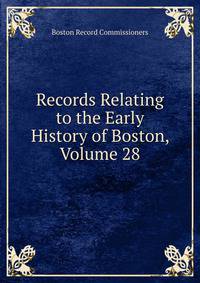 Records Relating to the Early History of Boston, Volume 28
