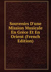 Souvenirs D'une Mission Musicale En Gr?ce Et En Orient (French Edition)