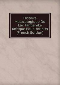Histoire Malacologique Du Lac Tanganika (afrique Equaltoriale) (French Edition)