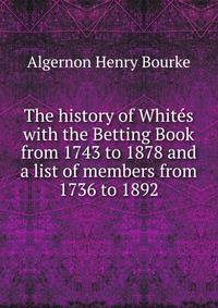 The history of Whites with the Betting Book from 1743 to 1878 and a list of members from 1736 to 1892