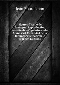 Heures d'Anne de Bretagne. Reproduction r?duite des 63 peintures du Manuscrit latin 9474 de la Biblioth?que nationale (French Edition)