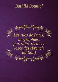 Les rues de Paris; biographies, portraits, recits et legendes (French Edition)