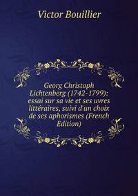 Georg Christoph Lichtenberg (1742-1799): essai sur sa vie et ses uvres litt?raires, suivi d'un choix de ses aphorismes (French Edition)