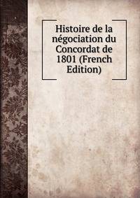 Histoire de la negociation du Concordat de 1801 (French Edition)