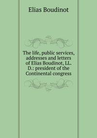 The life, public services, addresses and letters of Elias Boudinot, LL. D.: president of the Continental congress