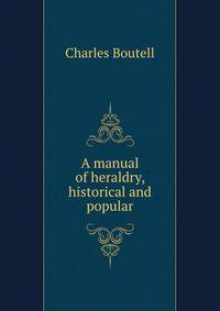 A manual of heraldry, historical and popular