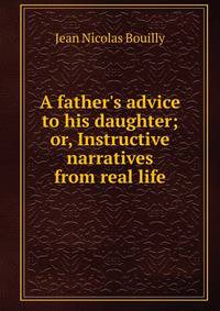 A father's advice to his daughter; or, Instructive narratives from real life