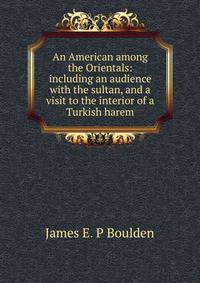 An American among the Orientals: including an audience with the sultan, and a visit to the interior of a Turkish harem