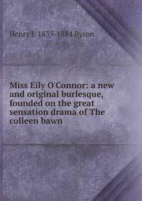 Miss Eily O'Connor: a new and original burlesque, founded on the great sensation drama of The colleen bawn