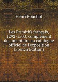 Les Primitifs fran?ais, 1292-1500; compl?ment documentaire au catalogue officiel de l'exposition (French Edition)