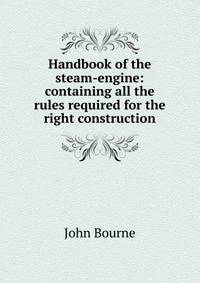 Handbook of the steam-engine: containing all the rules required for the right construction.