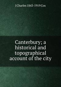 Canterbury; a historical and topographical account of the city