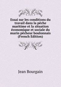 Essai sur les conditions du travail dans la peche maritime et la situation economique et sociale du marin pecheur boulonnais (French Edition)