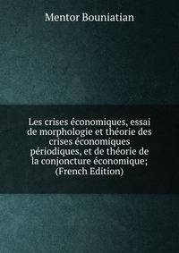 Les crises economiques, essai de morphologie et theorie des crises economiques periodiques, et de theorie de la conjoncture economique; (French Edition)