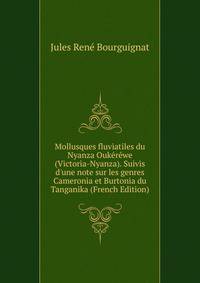 Mollusques fluviatiles du Nyanza Ouk?r?we (Victoria-Nyanza). Suivis d'une note sur les genres Cameronia et Burtonia du Tanganika (French Edition)