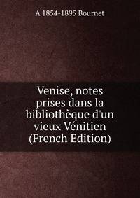 Venise, notes prises dans la biblioth?que d'un vieux V?nitien (French Edition)
