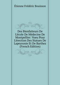 Des Bienfaiteurs De L'?cole De M?decine De Montpellier: Voeu Pour L'?rection Des Statues De Lapeyronie Et De Barthez (French Edition)