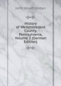 History of Westmoreland County, Pennsylvania, Volume 2 (German Edition)