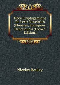 Flore Cryptogamique De L'est: Muscin?es (Mousses, Sphaignes, H?patiques) (French Edition)
