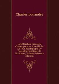 La Litterature Francaise Contemporaine. Xixe Siecle: Le Tout Accompagne De Notes Biographiques Et Litteraires, Volume 4 (French Edition)
