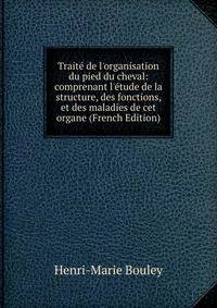 Trait? de l'organisation du pied du cheval: comprenant l'?tude de la structure, des fonctions, et des maladies de cet organe (French Edition)