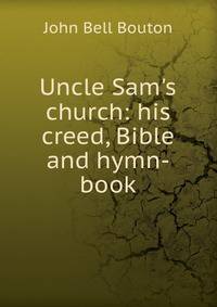 Uncle Sam's church: his creed, Bible and hymn-book